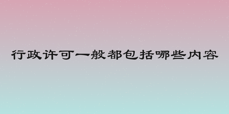行政许可一般都包括哪些内容
