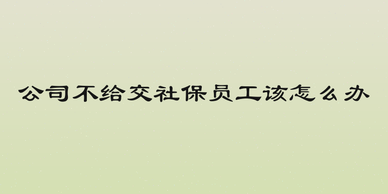 公司不给交社保员工该怎么办