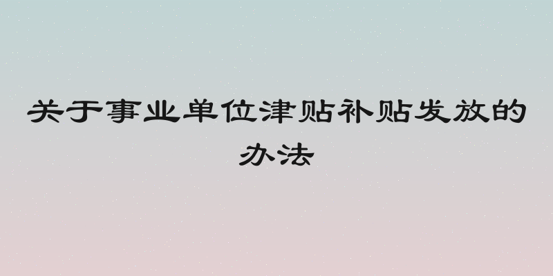 关于事业单位津贴补贴发放的办法