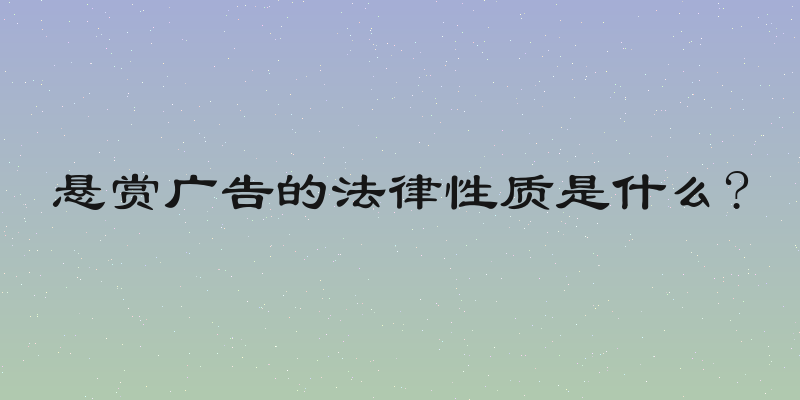 悬赏广告的法律性质是什么?