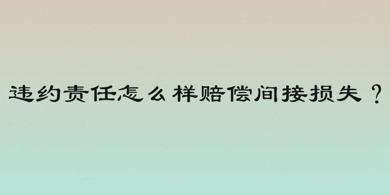 违约责任怎么样赔偿间接损失？