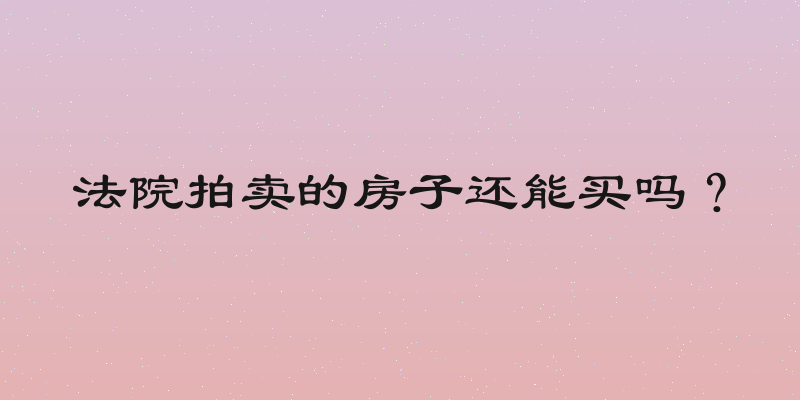 法院拍卖的房子还能买吗？