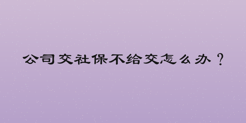 公司交社保不给交怎么办？