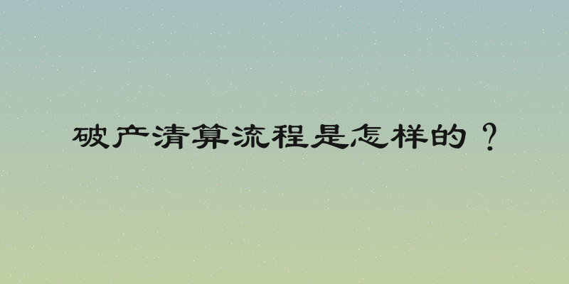 破产清算流程是怎样的？