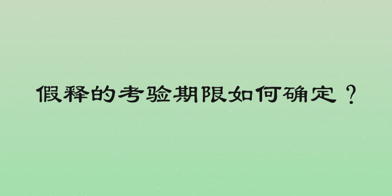 假释的考验期限如何确定？