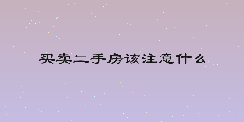 买卖二手房该注意什么