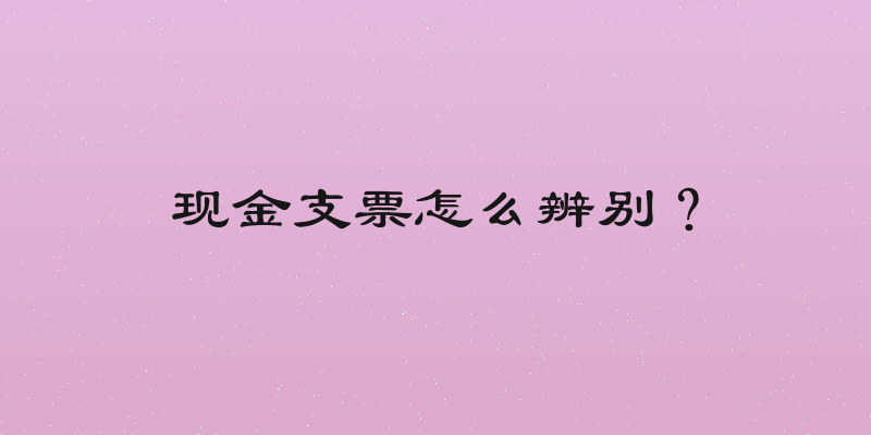 现金支票怎么辨别？