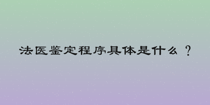 法医鉴定程序具体是什么？