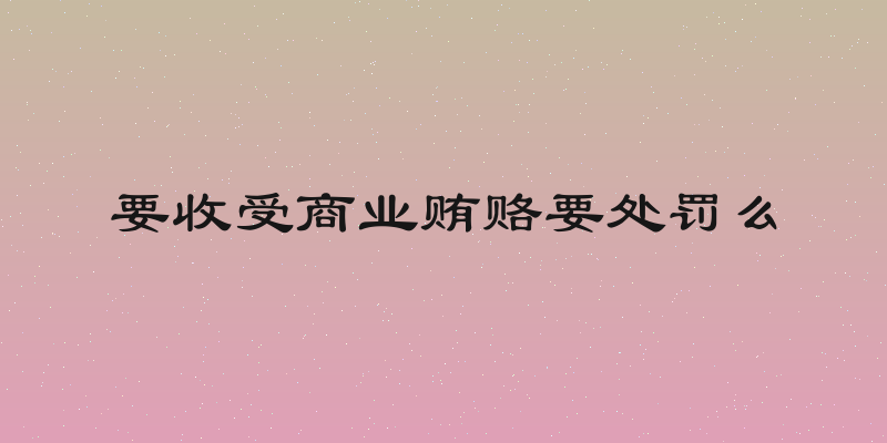 要收受商业贿赂要处罚么