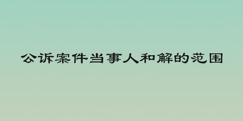 公诉案件当事人和解的范围