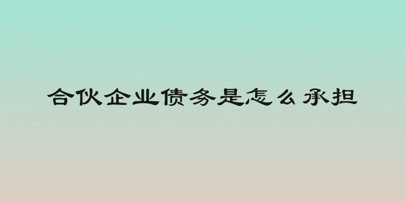 合伙企业债务是怎么承担