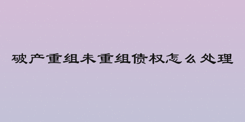 破产重组未重组债权怎么处理
