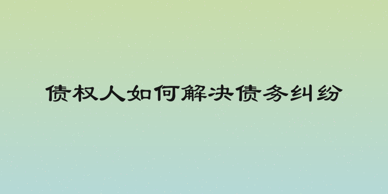 债权人如何解决债务纠纷