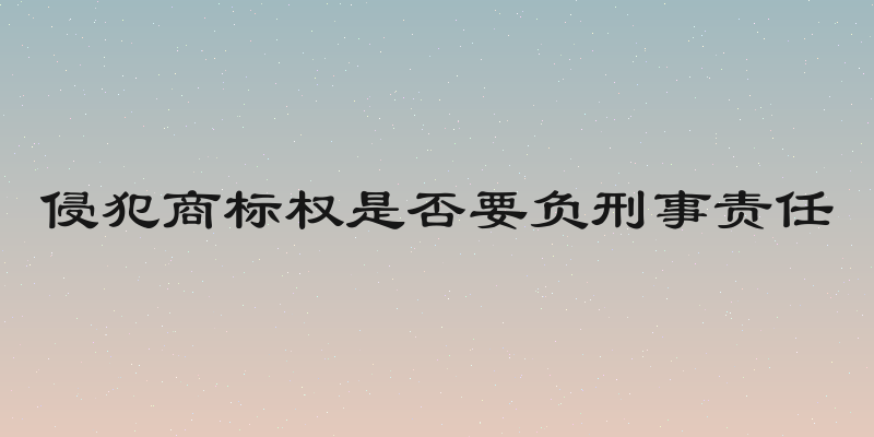 侵犯商标权是否要负刑事责任