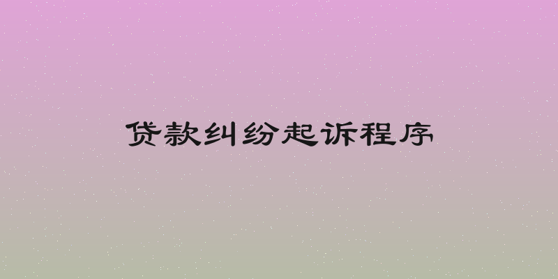 贷款纠纷起诉程序