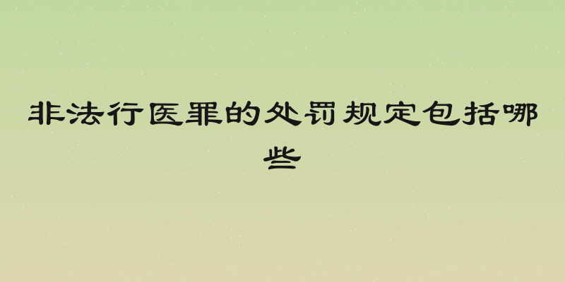 非法行医罪的处罚规定包括哪些