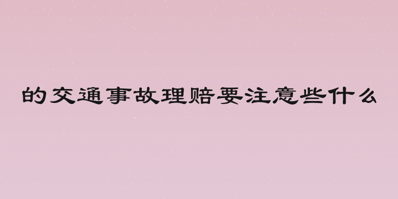 的交通事故理赔要注意些什么