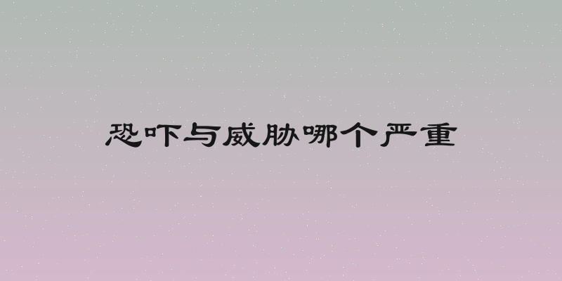 恐吓与威胁哪个严重