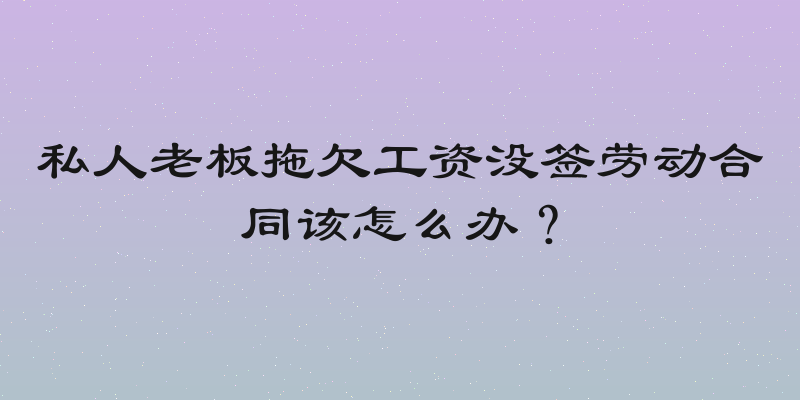 私人老板拖欠工资没签劳动合同该怎么办？
