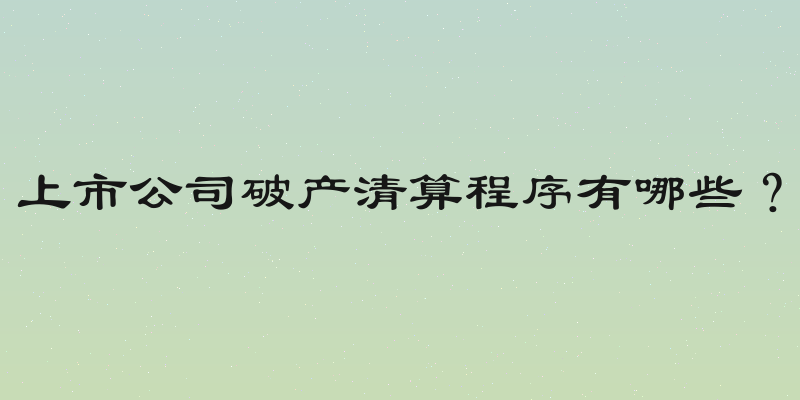 上市公司破产清算程序有哪些？