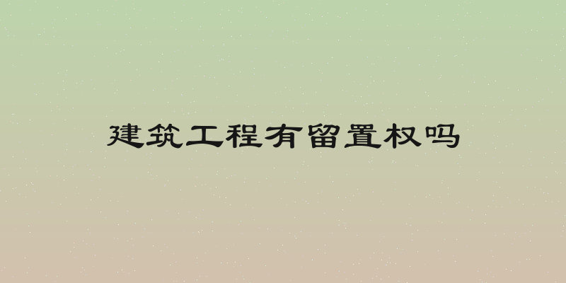 建筑工程有留置权吗