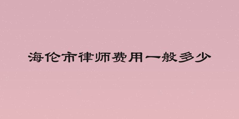 海伦市律师费用一般多少