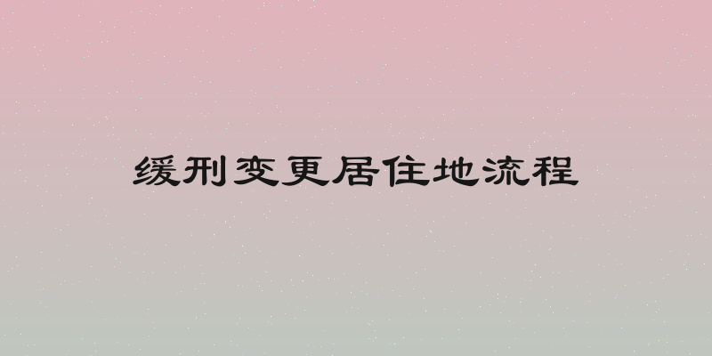 缓刑变更居住地流程
