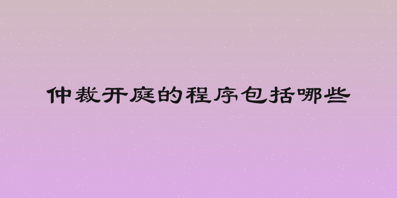 仲裁开庭的程序包括哪些