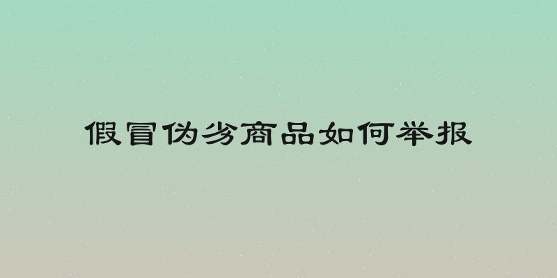 假冒伪劣商品如何举报