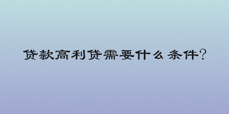 贷款高利贷需要什么条件?