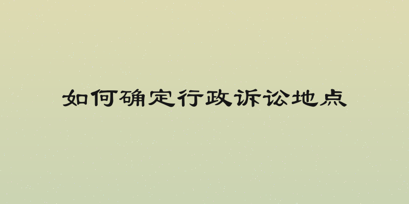 如何确定行政诉讼地点