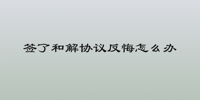 签了和解协议反悔怎么办