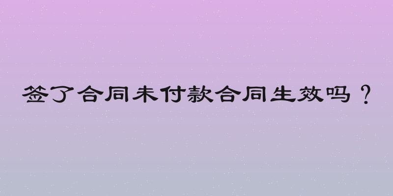 签了合同未付款合同生效吗？