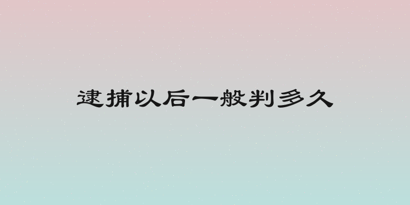 逮捕以后一般判多久