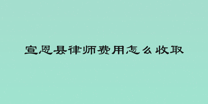 宣恩县律师费用怎么收取
