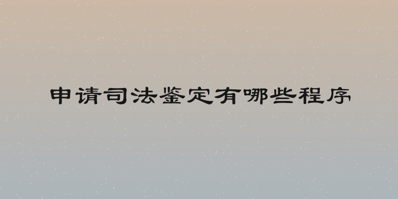申请司法鉴定有哪些程序
