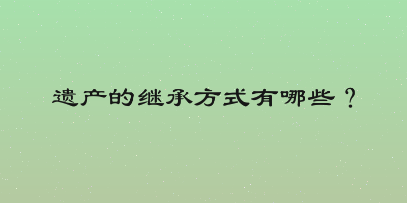 遗产的继承方式有哪些？