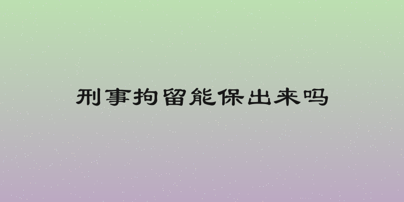 刑事拘留能保出来吗