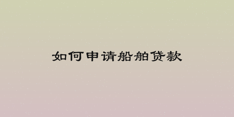 如何申请船舶贷款