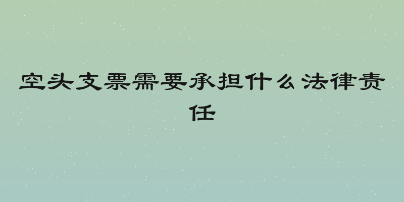 空头支票需要承担什么法律责任
