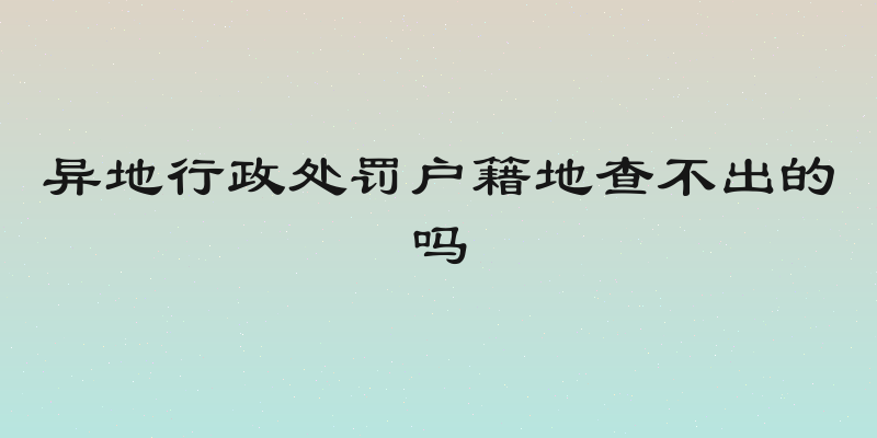 异地行政处罚户籍地查不出的吗