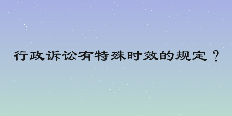 行政诉讼有特殊时效的规定？