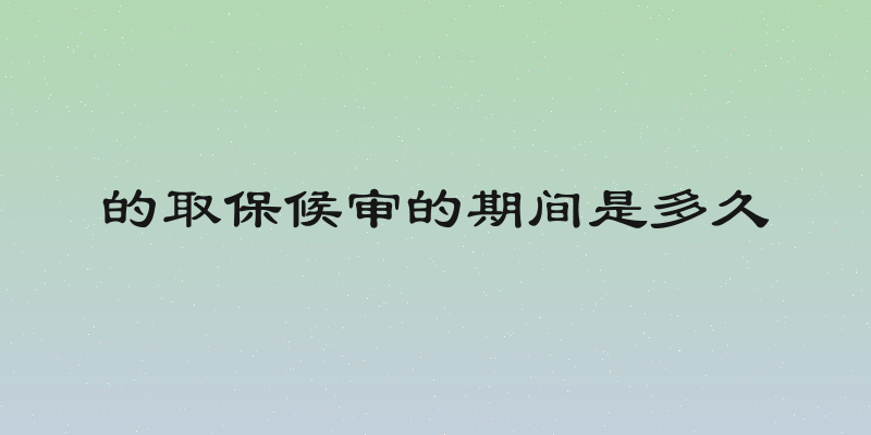 的取保候审的期间是多久