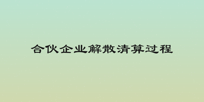 合伙企业解散清算过程