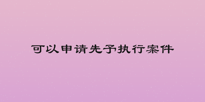 可以申请先予执行案件