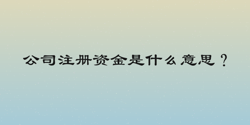 公司注册资金是什么意思？
