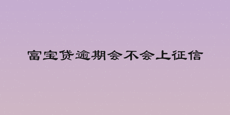富宝贷逾期会不会上征信
