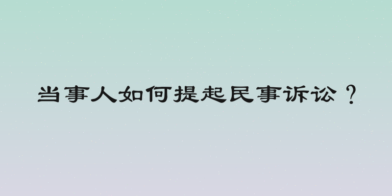 当事人如何提起民事诉讼？