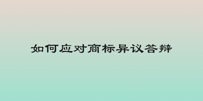 如何应对商标异议答辩