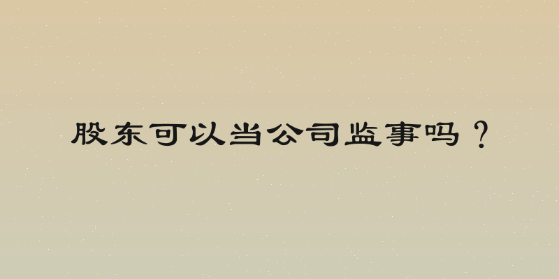 股东可以当公司监事吗？